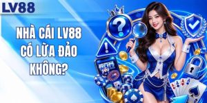 Nhà Cái LV88 Có Lừa Đảo Không? Giải Đáp Chi Tiết Nhất